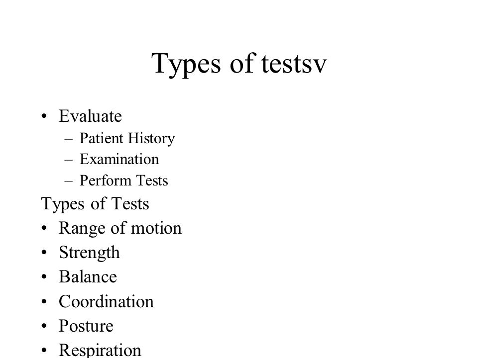 Types of testsv Evaluate –Patient History –Examination –Perform Tests Types of Tests Range of motion Strength Balance Coordination Posture Respiration