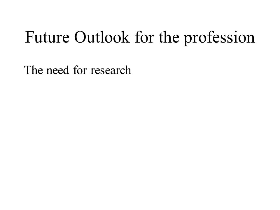 Future Outlook for the profession The need for research