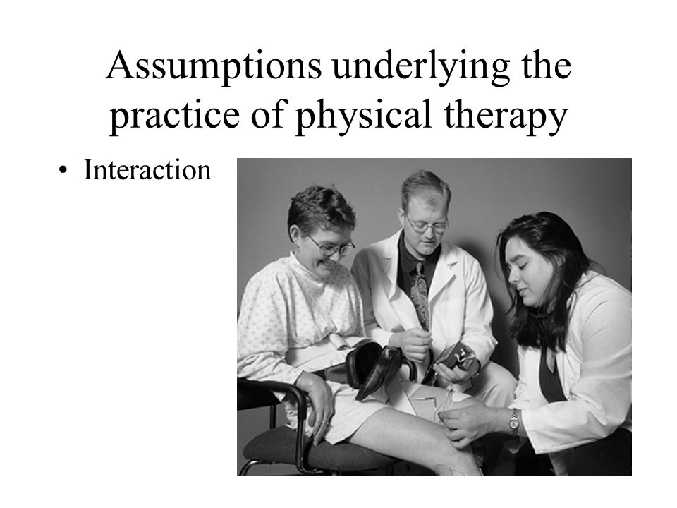 Assumptions underlying the practice of physical therapy Interaction
