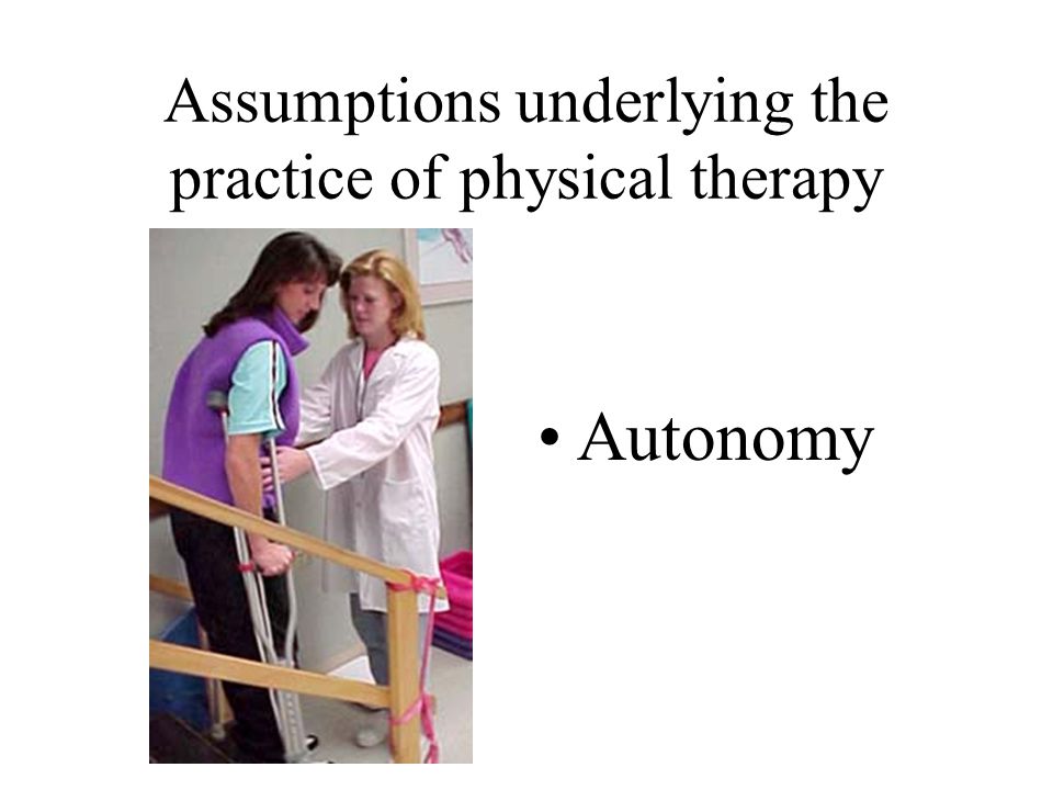 Assumptions underlying the practice of physical therapy Autonomy