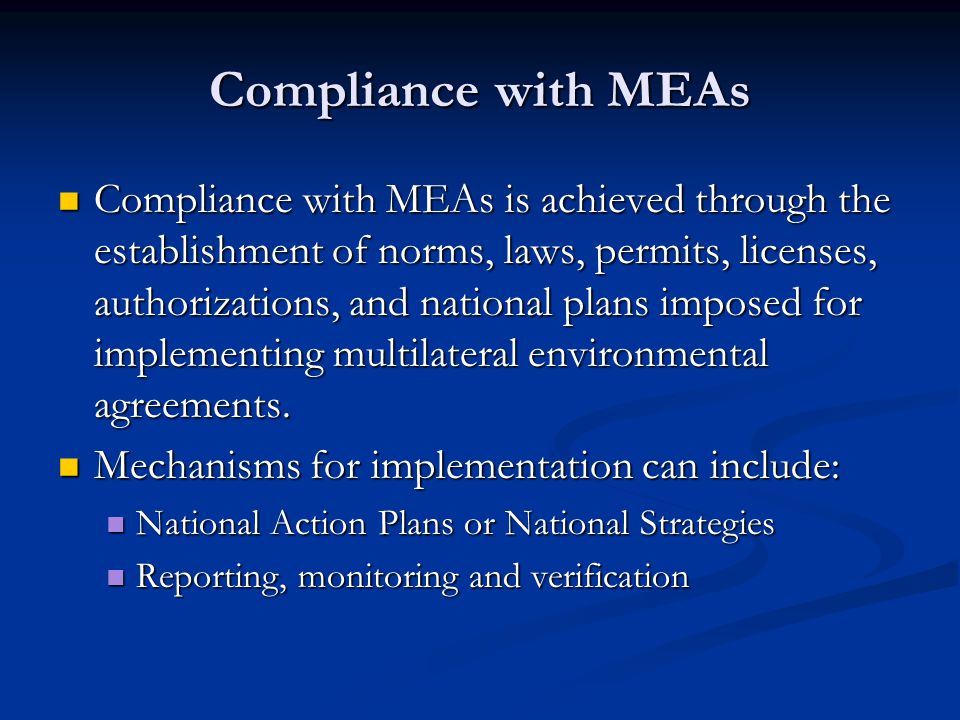 Compliance with MEAs Compliance with MEAs is achieved through the establishment of norms, laws, permits, licenses, authorizations, and national plans imposed for implementing multilateral environmental agreements.