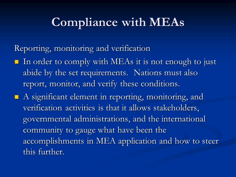 Compliance with MEAs Reporting, monitoring and verification In order to comply with MEAs it is not enough to just abide by the set requirements.
