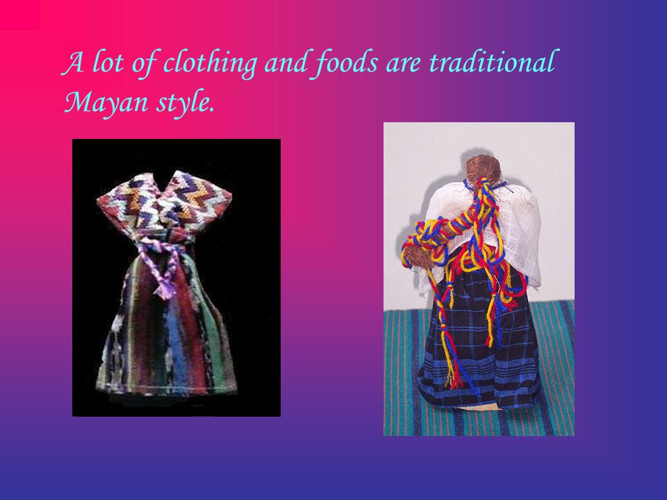 A lot of clothing and foods are traditional Mayan style.