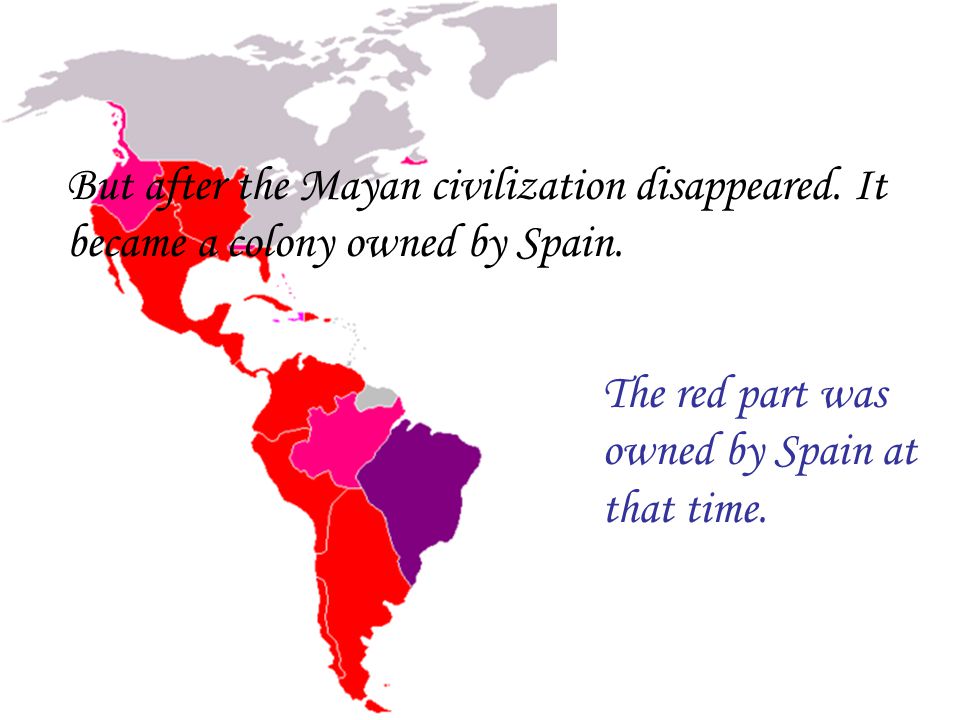 But after the Mayan civilization disappeared. It became a colony owned by Spain.