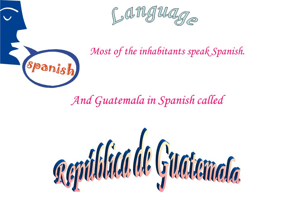 Most of the inhabitants speak Spanish. And Guatemala in Spanish called