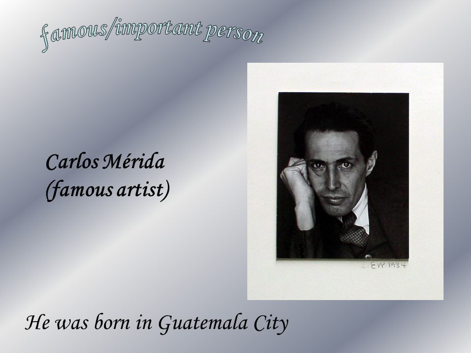 Carlos Mérida (famous artist) He was born in Guatemala City