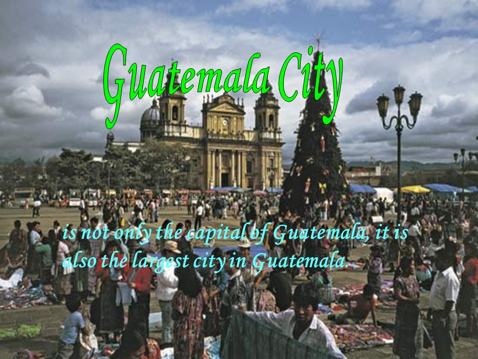 is not only the capital of Guatemala, it is also the largest city in Guatemala.