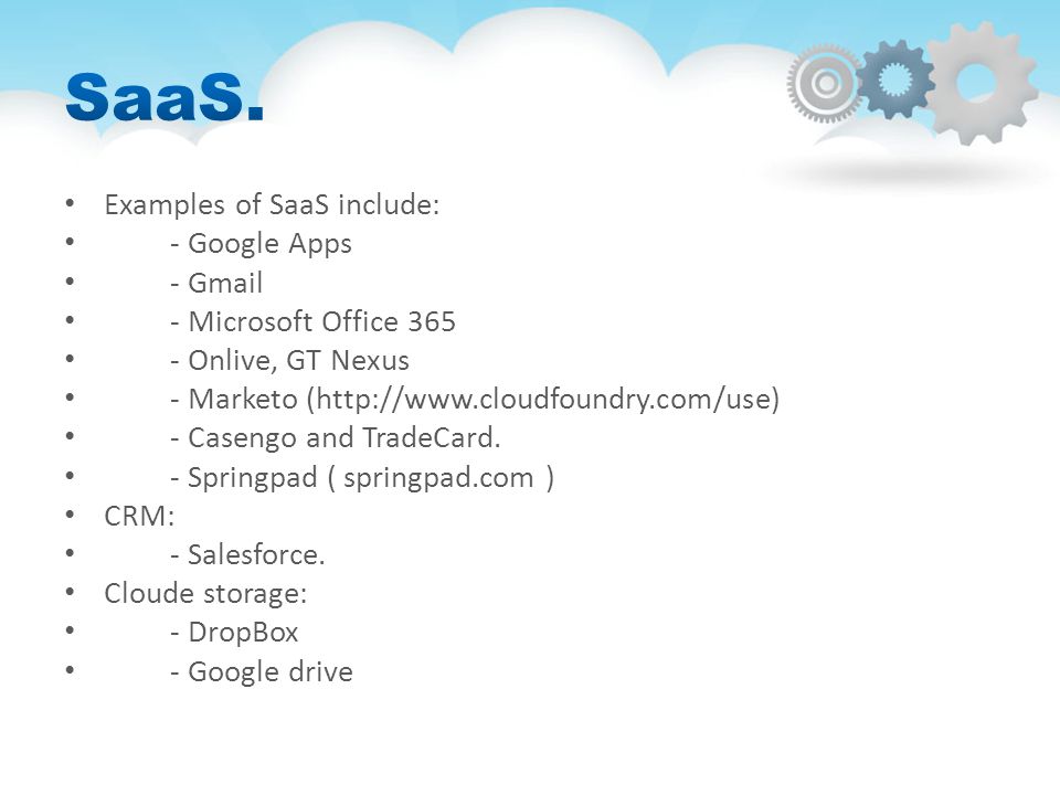 Examples of SaaS include: - Google Apps - Gmail - Microsoft Office Onlive, GT Nexus - Marketo (  - Casengo and TradeCard.