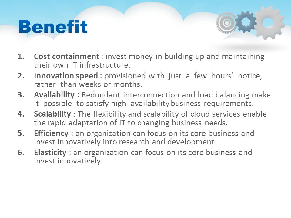 1.Cost containment : invest money in building up and maintaining their own IT infrastructure.