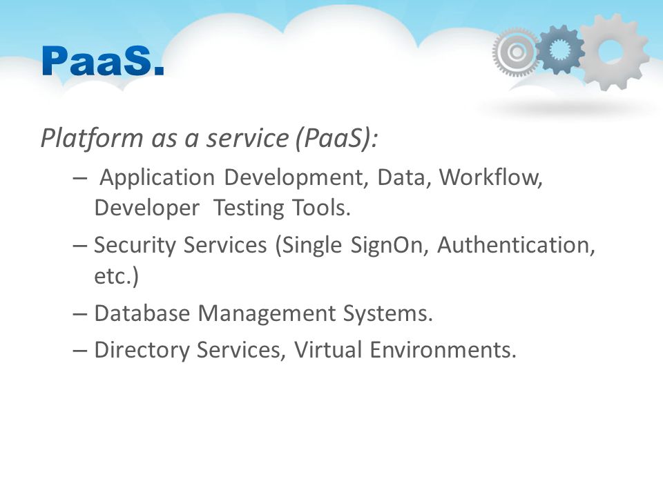 Platform as a service (PaaS): – Application Development, Data, Workflow, Developer Testing Tools.