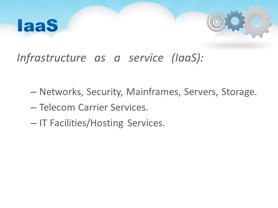 Infrastructure as a service (IaaS): – Networks, Security, Mainframes, Servers, Storage.