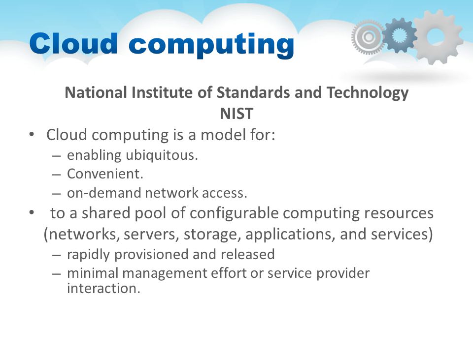 National Institute of Standards and Technology NIST Cloud computing is a model for: – enabling ubiquitous.
