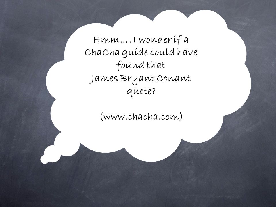 Hmm…. I wonder if a ChaCha guide could have found that James Bryant Conant quote (