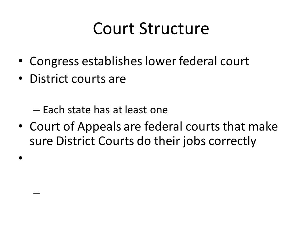 Court Structure Congress establishes lower federal court District courts are – Each state has at least one Court of Appeals are federal courts that make sure District Courts do their jobs correctly –