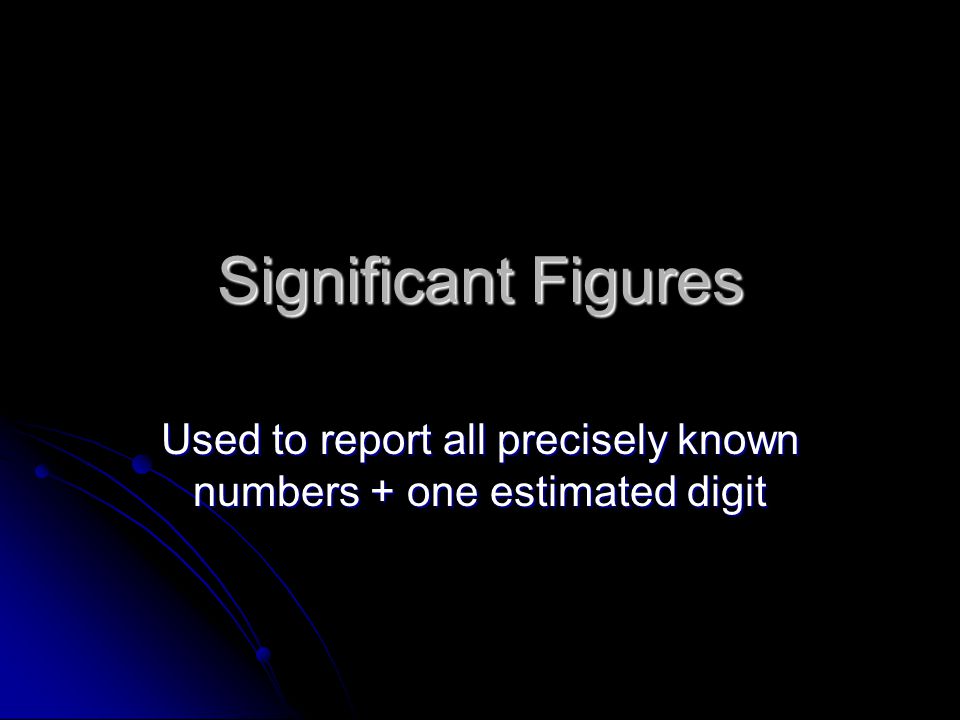 Significant Figures Used to report all precisely known numbers + one estimated digit