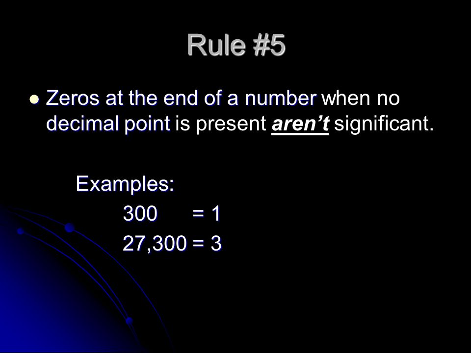 Rule #5 Zeros at the end of a number decimal point Zeros at the end of a number when no decimal point is present aren’t significant.Examples: 300 = 1 27,300 = 3