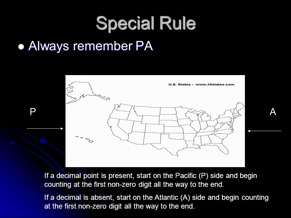 Special Rule Always remember PA Always remember PA PA If a decimal point is present, start on the Pacific (P) side and begin counting at the first non-zero digit all the way to the end.