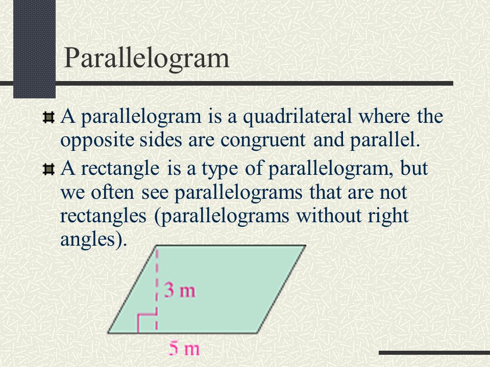 Parallelogram A parallelogram is a quadrilateral where the opposite sides are congruent and parallel.