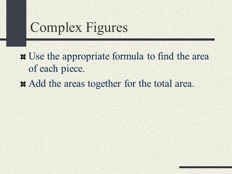 Complex Figures Use the appropriate formula to find the area of each piece.
