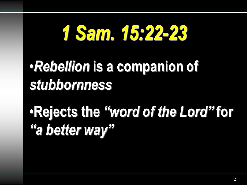 2 Rebellion is a companion of stubbornness Rebellion is a companion of stubbornness Rejects the word of the Lord for a better way Rejects the word of the Lord for a better way 1 Sam.