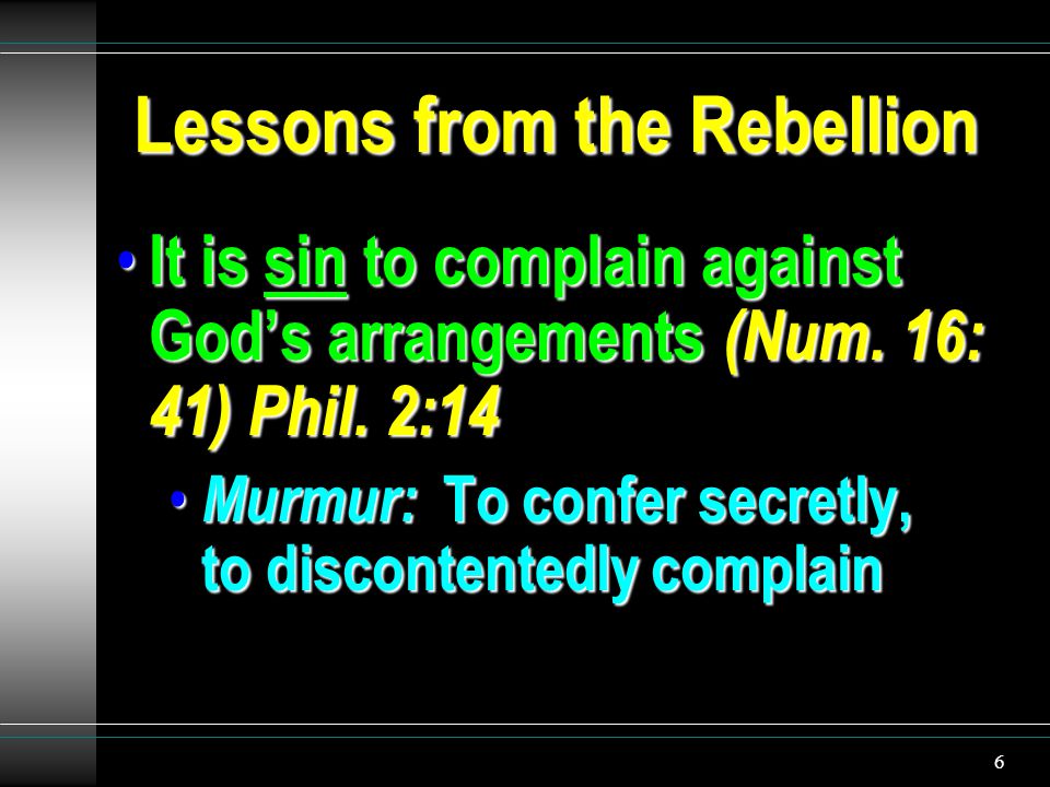 6 Lessons from the Rebellion It is sin to complain against God’s arrangements (Num.