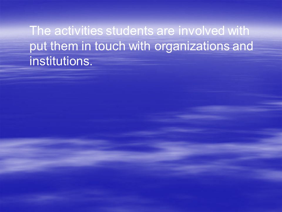 The activities students are involved with put them in touch with organizations and institutions.