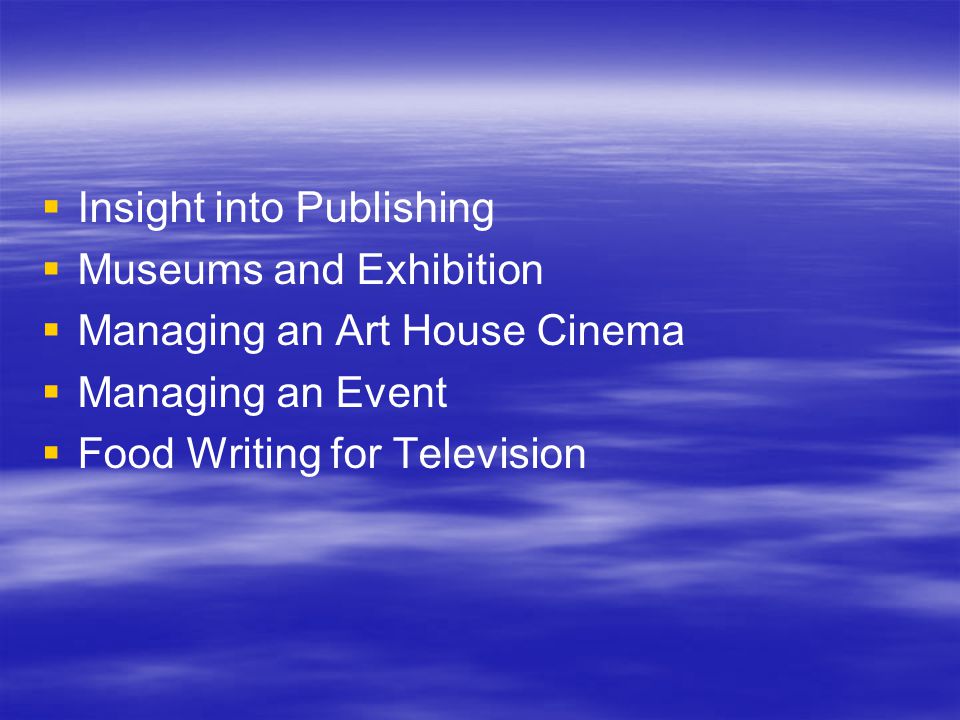   Insight into Publishing   Museums and Exhibition   Managing an Art House Cinema   Managing an Event   Food Writing for Television