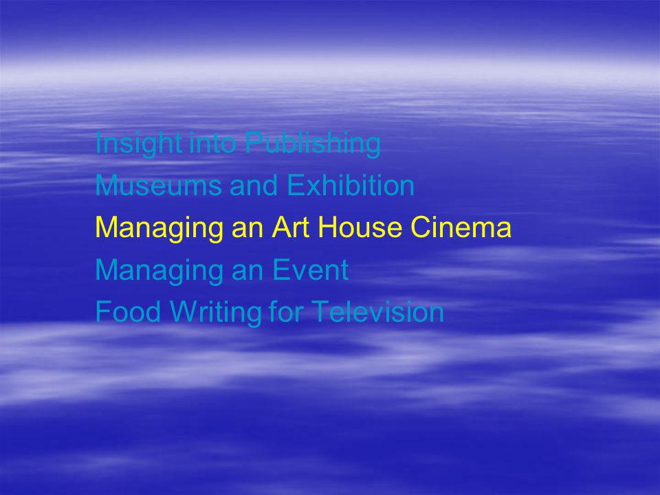 Insight into Publishing Museums and Exhibition Managing an Art House Cinema Managing an Event Food Writing for Television