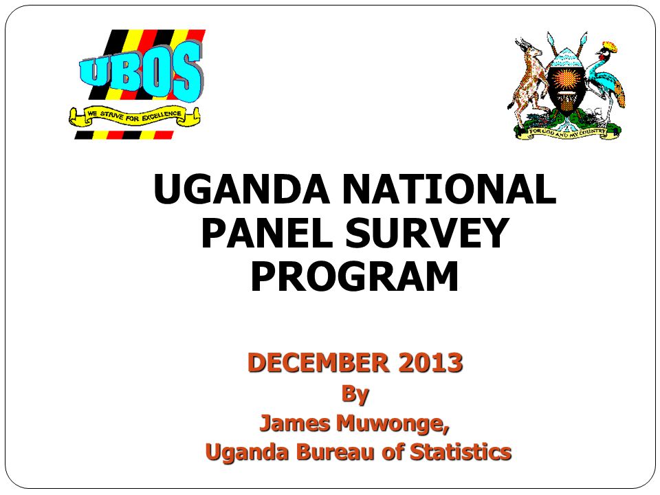 UGANDA NATIONAL PANEL SURVEY PROGRAM DECEMBER 2013 By James Muwonge, Uganda Bureau of Statistics Uganda Bureau of Statistics