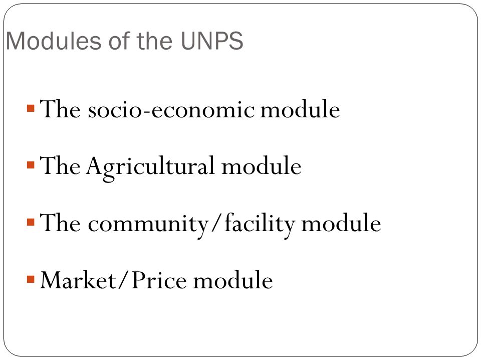 Modules of the UNPS  The socio-economic module  The Agricultural module  The community/facility module  Market/Price module