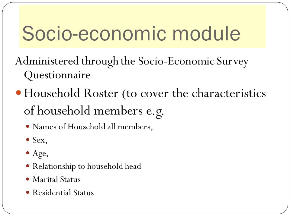 Socio-economic module Administered through the Socio-Economic Survey Questionnaire Household Roster (to cover the characteristics of household members e.g.