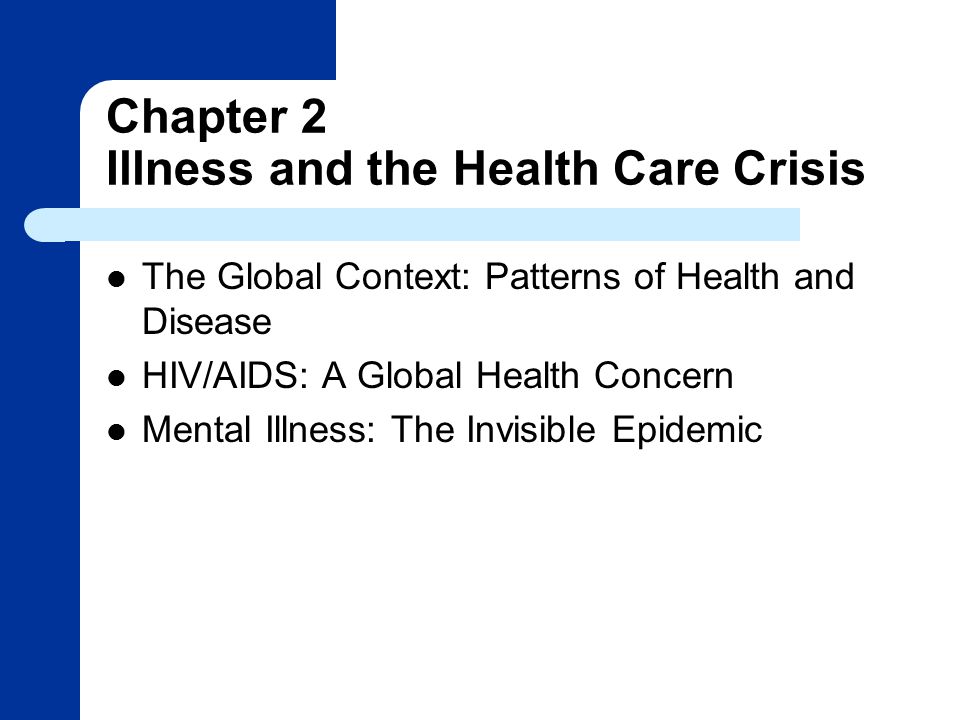 Chapter 2 Illness and the Health Care Crisis The Global Context: Patterns of Health and Disease HIV/AIDS: A Global Health Concern Mental Illness: The Invisible Epidemic
