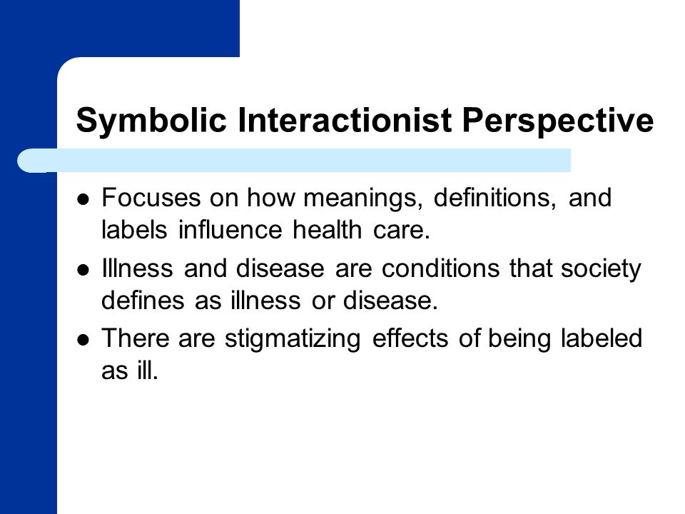 Symbolic Interactionist Perspective Focuses on how meanings, definitions, and labels influence health care.