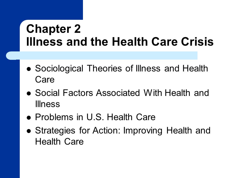 Chapter 2 Illness and the Health Care Crisis Sociological Theories of Illness and Health Care Social Factors Associated With Health and Illness Problems in U.S.