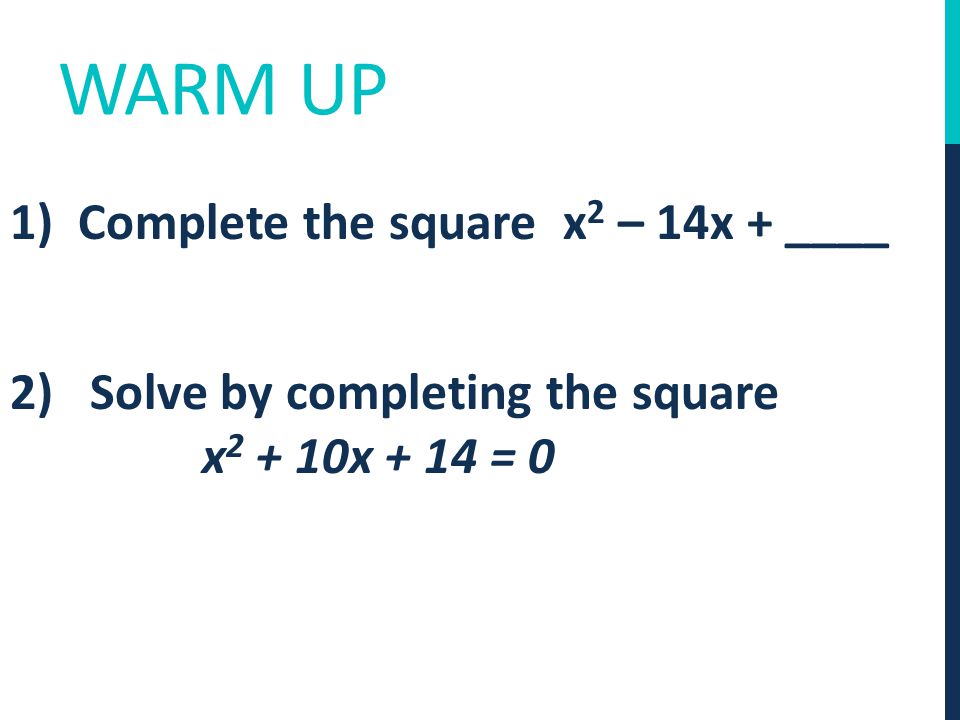 WARM UP 1) Complete the square x 2 – 14x + ____ 2) Solve by completing the square x x + 14 = 0