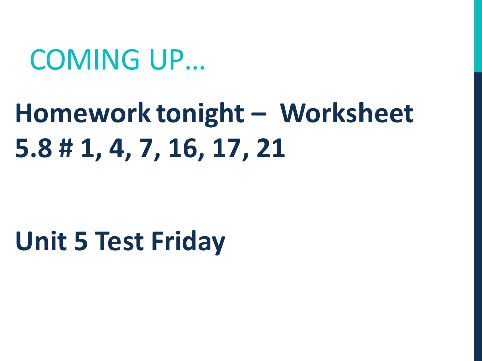 COMING UP… Homework tonight – Worksheet 5.8 # 1, 4, 7, 16, 17, 21 Unit 5 Test Friday