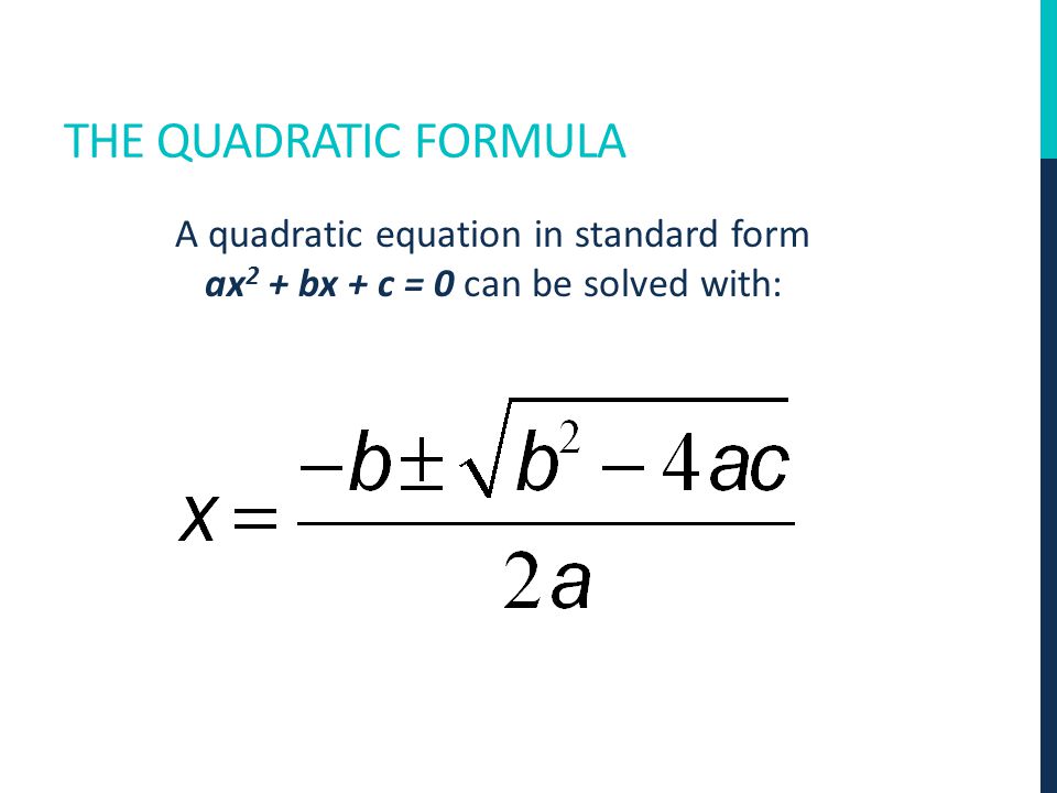 THE QUADRATIC FORMULA A quadratic equation in standard form ax 2 + bx + c = 0 can be solved with: