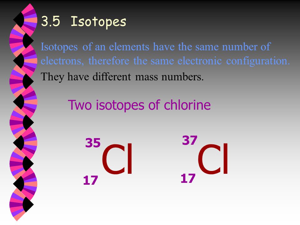 3.5Isotopes Isotopes of an elements have the same number of electrons, therefore the same electronic configuration.