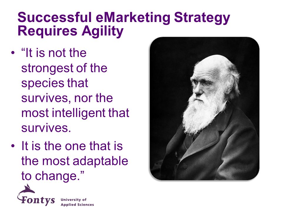 Charles Darwin Successful eMarketing Strategy Requires Agility It is not the strongest of the species that survives, nor the most intelligent that survives.