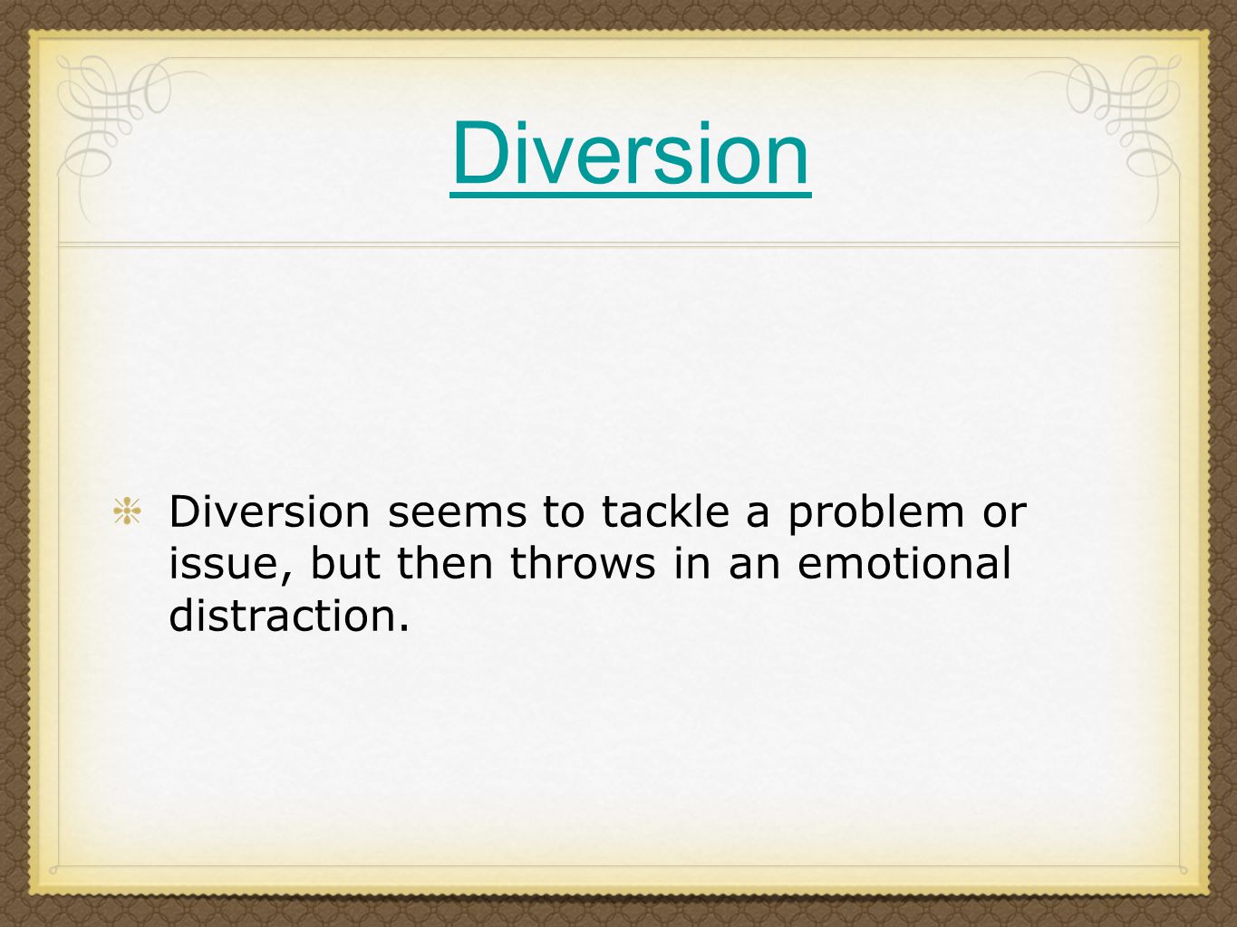 Diversion Diversion seems to tackle a problem or issue, but then throws in an emotional distraction.