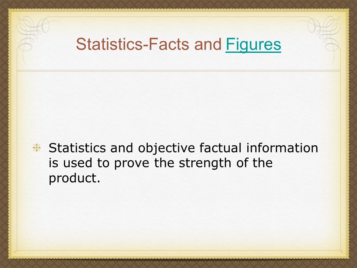 Statistics-Facts and Figures Figures Statistics and objective factual information is used to prove the strength of the product.