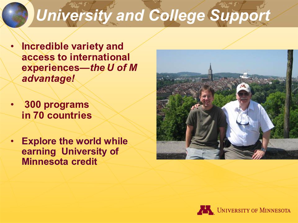 University and College Support Incredible variety and access to international experiences—the U of M advantage.