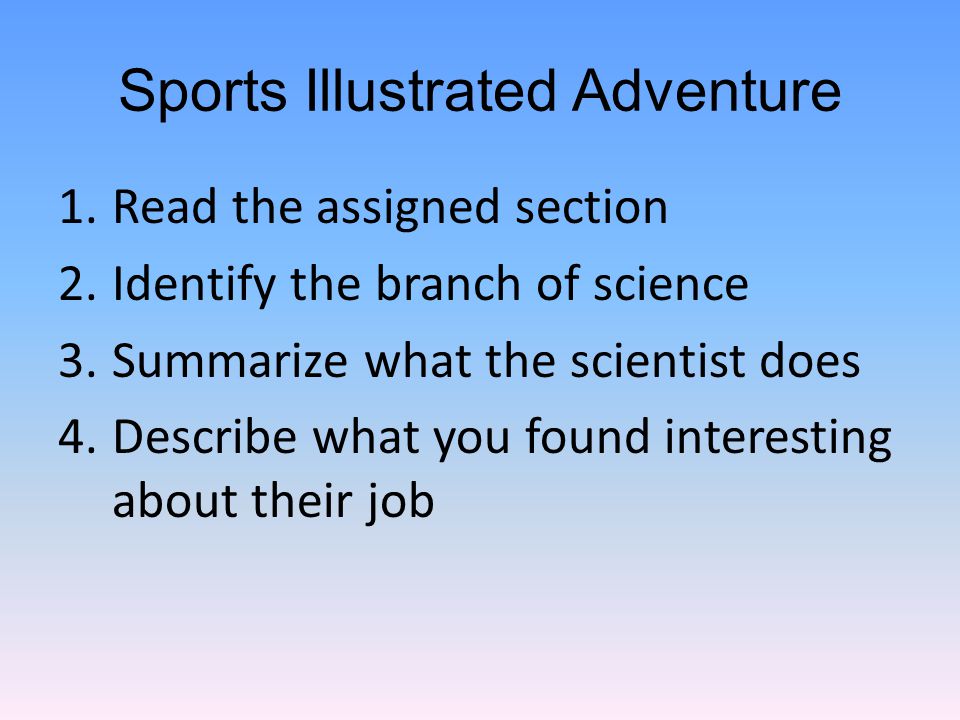 Sports Illustrated Adventure 1.Read the assigned section 2.Identify the branch of science 3.Summarize what the scientist does 4.Describe what you found interesting about their job