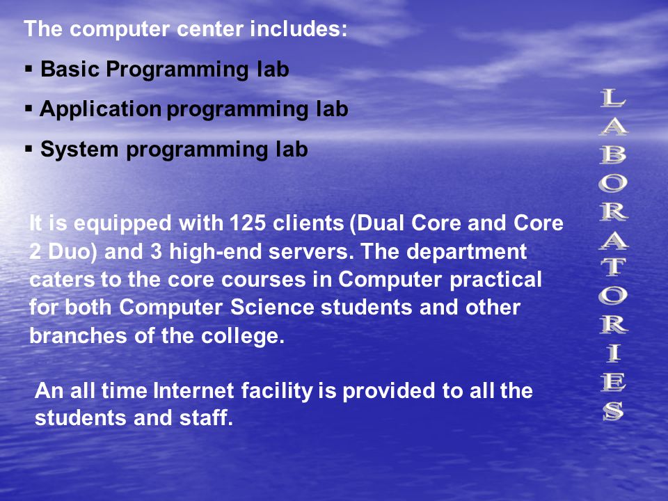The computer center includes:  Basic Programming lab  Application programming lab  System programming lab It is equipped with 125 clients (Dual Core and Core 2 Duo) and 3 high-end servers.