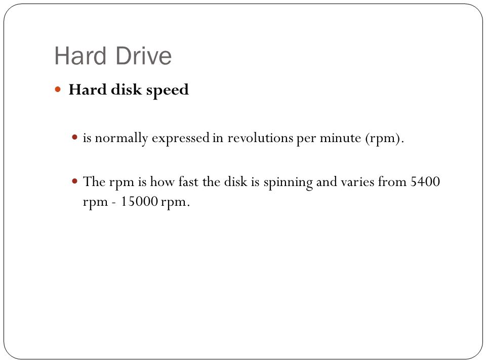 Hard Drive Hard disk speed is normally expressed in revolutions per minute (rpm).