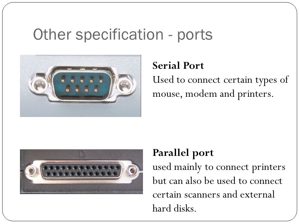 Other specification - ports Serial Port Used to connect certain types of mouse, modem and printers.