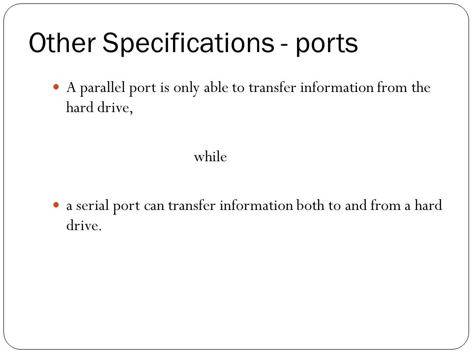 A parallel port is only able to transfer information from the hard drive, while a serial port can transfer information both to and from a hard drive.