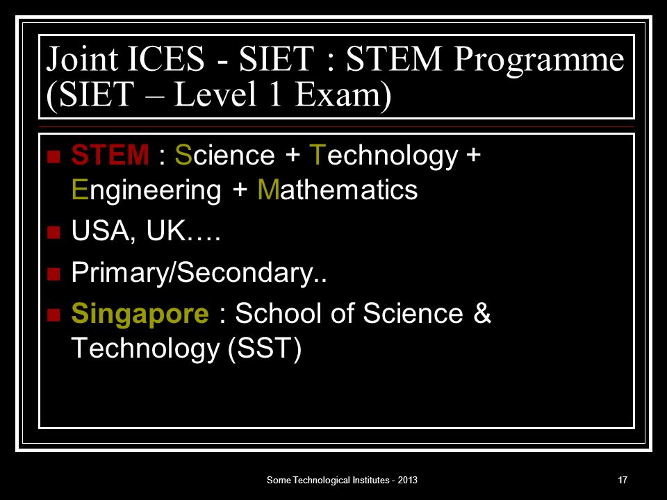 Some Technological Institutes Joint ICES - SIET : STEM Programme (SIET – Level 1 Exam) STEM : Science + Technology + Engineering + Mathematics USA, UK….