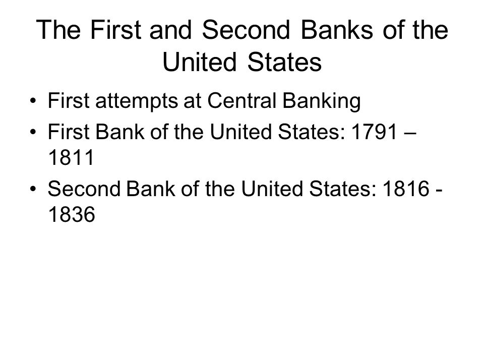 The First and Second Banks of the United States First attempts at Central Banking First Bank of the United States: 1791 – 1811 Second Bank of the United States: