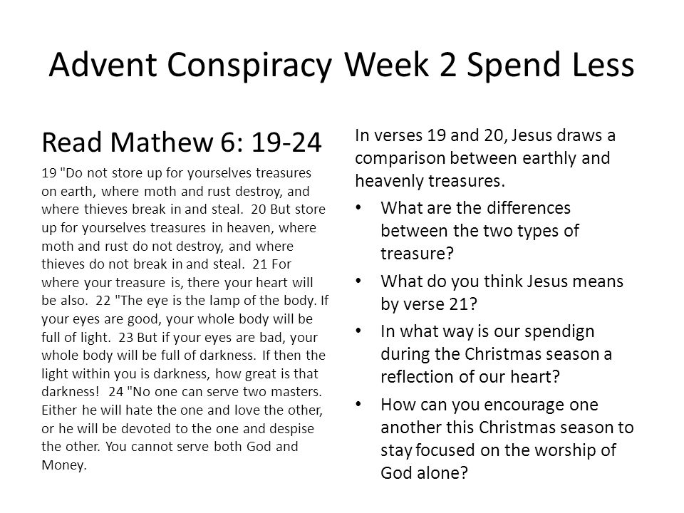 Advent Conspiracy Week 2 Spend Less Read Mathew 6: Do not store up for yourselves treasures on earth, where moth and rust destroy, and where thieves break in and steal.